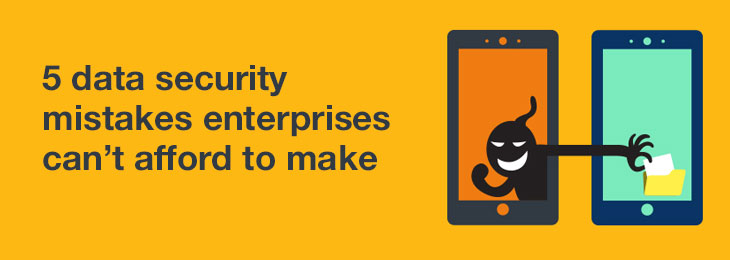 5 data security mistakes enterprises can’t afford to make