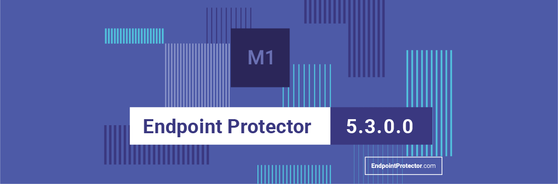 Endpoint Protector 5.3.0.0 is here. Check out what’s new